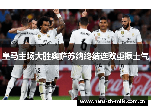 皇马主场大胜奥萨苏纳终结连败重振士气 皇马主场大胜奥萨苏纳终结连败重振士气