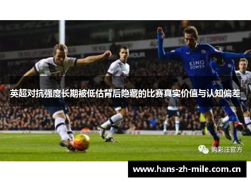 英超对抗强度长期被低估背后隐藏的比赛真实价值与认知偏差 英超对抗强度长期被低估背后隐藏的比赛真实价值与认知偏差